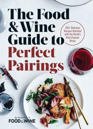 Icon image The Food & Wine Guide to Perfect Pairings: 150+ Delicious Recipes Matched with the World's Most Popular Wines