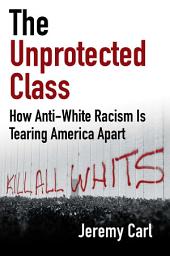 Isithombe sesithonjana se-The Unprotected Class: How Anti-White Racism Is Tearing America Apart