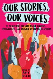 Icon image Our Stories, Our Voices: 21 YA Authors Get Real About Injustice, Empowerment, and Growing Up Female in America