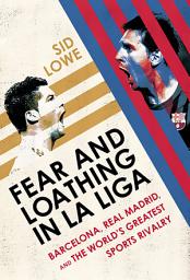 Icon image Fear and Loathing in La Liga: Barcelona, Real Madrid, and the World's Greatest Sports Rivalry