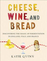 Slika ikone Cheese, Wine, and Bread: Discovering the Magic of Fermentation in England, Italy, and France
