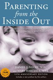 Icon image Parenting from the Inside Out: How a Deeper Self-Understanding Can Help You Raise Children Who Thrive: 10th Anniversary Edition