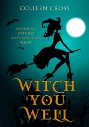 Icon image Witch You Well : A Westwick Witches Cozy Mystery From Bestseller Author Colleen Cross: Westwick Witches Cozy Paranormal Mysteries