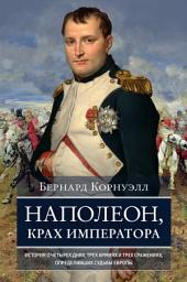 Icon image Наполеон, крах императора. История о четырех днях, трех армиях и трех сражениях, определивших судьбы Европы