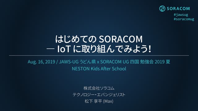 はじめての SORACOM - IoT に取り組んでみよう!|  JAWS-UG うどん県 x SORACOM UG 四国勉強会 2019 夏