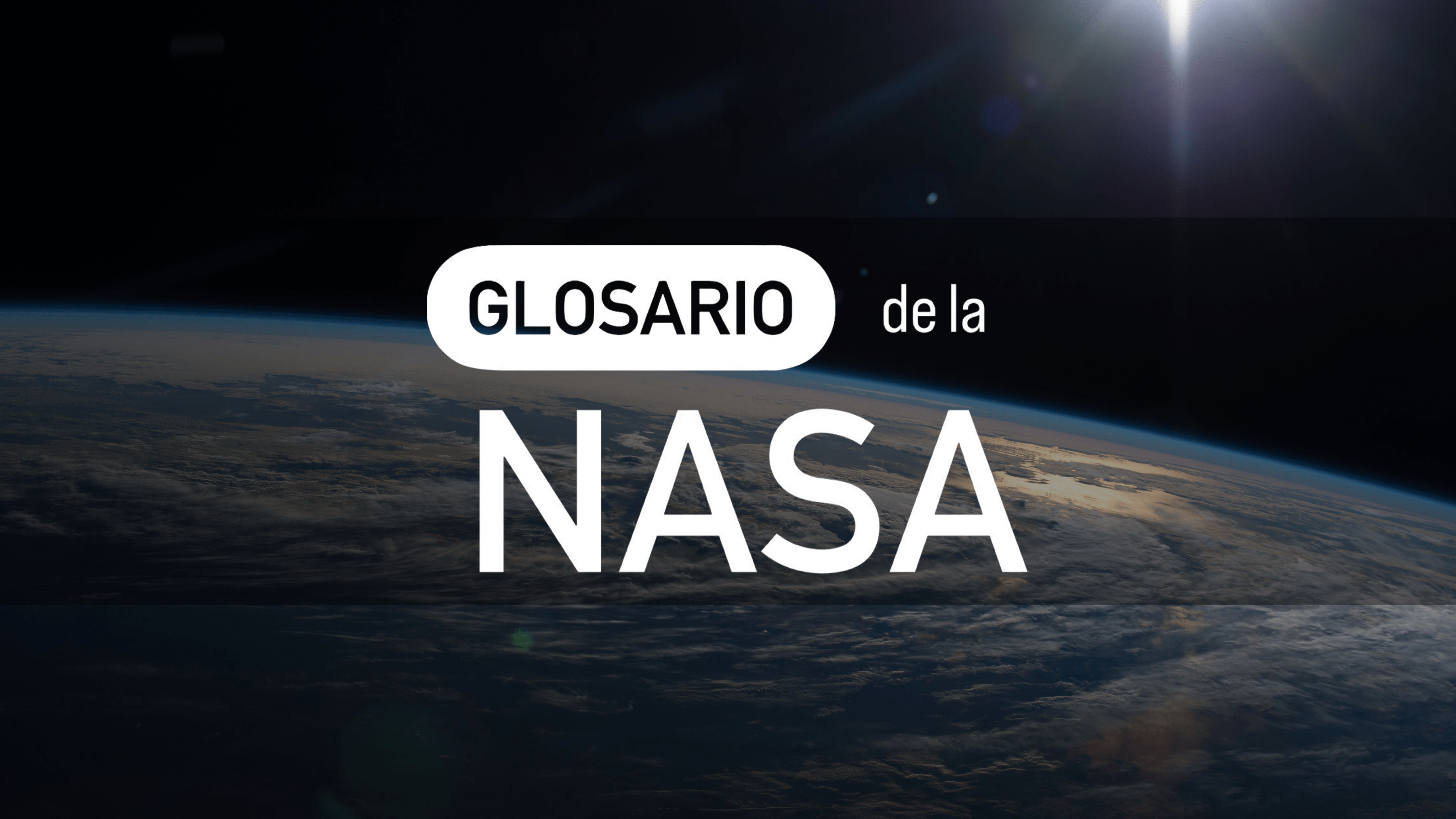 Thumbnail de la serie de videos del Glosario de la NASA. Muestra una imagen de una porción de la Tierra vista desde el espacio, con el resplandor del Sol visto en la esquina superior derecha. El fondo es negro. En el medio, se lee Glosario de la NASA en letras grandes y blancas.
