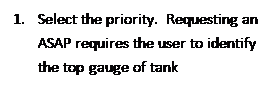 Text Box: 1.	Select the priority.  Requesting an ASAP requires the user to identify the top gauge of tank
2.	box.
