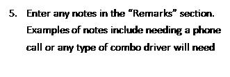 Text Box: 5.	Enter any notes in the Remarks section.  Examples of notes include needing a phone call or any type of combo driver will need