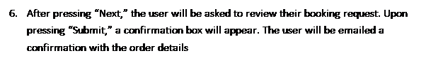 Text Box: 7.	After pressing Next, the user will be asked to review their booking request. Upon pressing Submit, a confirmation box will appear. The user will be emailed a confirmation with the order details