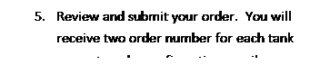 Text Box: 5.	Review and submit your order.  You will receive two order number for each tank request, and a confirmation email
6.	
