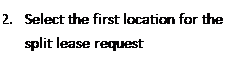 Text Box: 2.	Select the first location for the split lease request