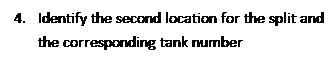 Text Box: 4.	Identify the second location for the split and the corresponding tank number
