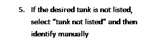 Text Box: 5.	If the desired tank is not listed, select tank not listed and then identify manually