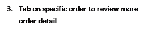 Text Box: 3.	Tab on specific order to review more order detail