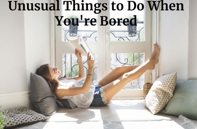Unusual Things to Do When You're Bored