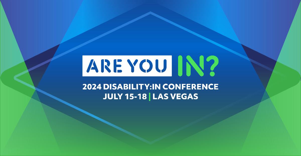 Blue diamond design surrounded by overlapping green and blue triangles in a gradient. Text reads Are You IN. 2024 DisabilityIN Conference. July 15 through the 18th. Las Vegas.