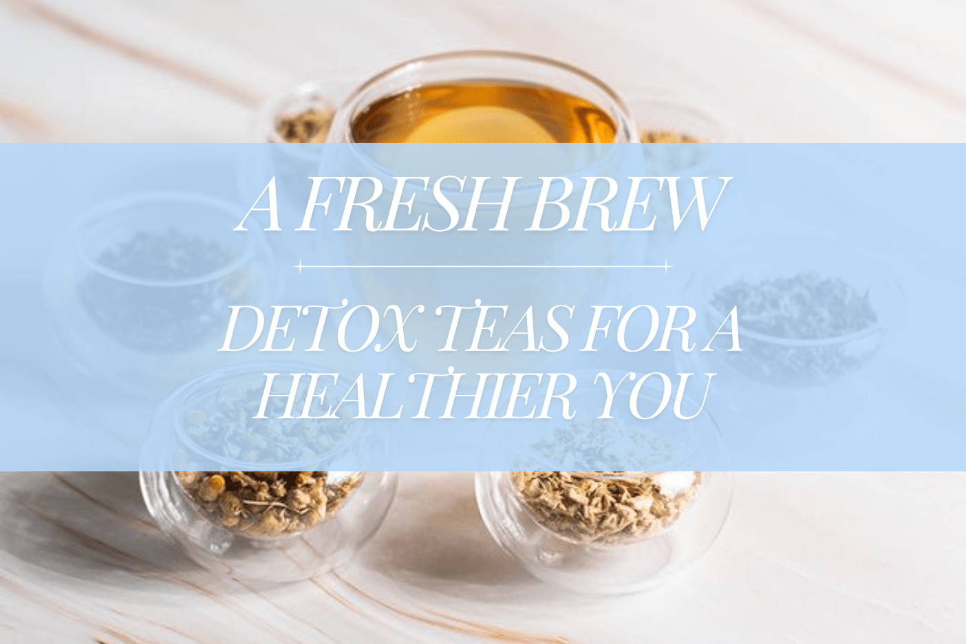 A Fresh Brew: Detox and Cleanse Teas for a Healthier You - Full Leaf Tea Company