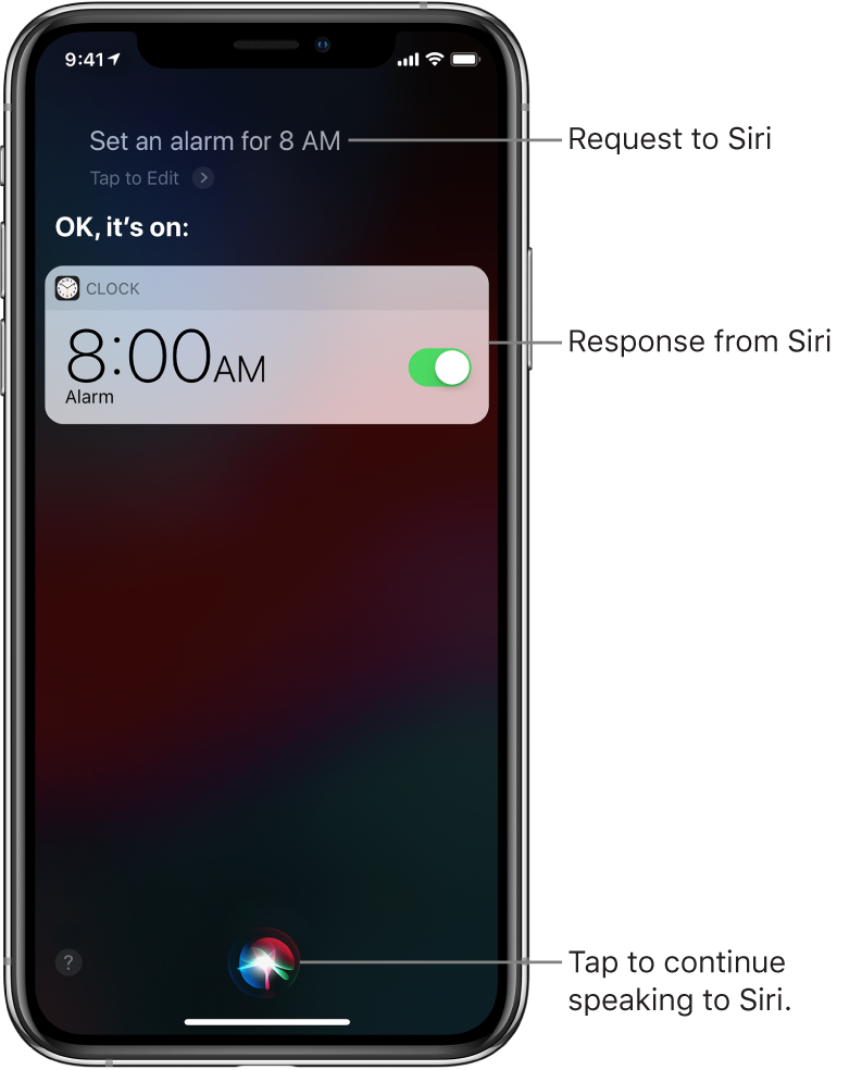 The Siri screen showing that Siri is asked to “Set an alarm for 8 a.m.,” and in response, Siri replies “OK, it’s on.” A notification from the Clock app shows that an alarm is turned on for 8:00 a.m. A button at the bottom center of the screen is used to continue speaking to Siri.