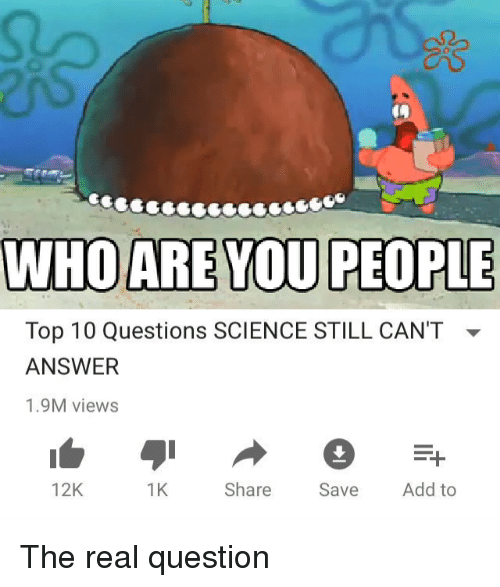 Top 10 Questions SCIENCE STILL CAN'T ANSWER 1.9M views 12K 1K Share Save Add to The real question