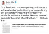 Justin Miller @justinjm1 If a President...suborns perjury, or induces a witness to change testimony, or commits any act deliberately impairing the integrity of available evidence, then he, like anyone else, commits the crime of obstruction."- William Barr June 2018 Barr Memo to DOJ Muellers Obstruction Theory 1 June 2018 Barr Memo to DOJ Muellers Obstruction Theory 1 scribd.com