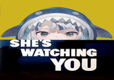 SHE'S WATCHING YOU