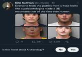 Erin Sullivan @sullivem . 4h Everyone from the patriot front u-haul looks like a paleontologist made a 3D reconstruction of the first ever human 71 287 2,376 Is this Tweet about Archaeology? No Yes