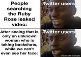 People searching Twitter users the Ruby Rose leaked video: After seeing that is Twitter users only an unknown woman who is taking backshots, while we can't even see her face: made with mematic