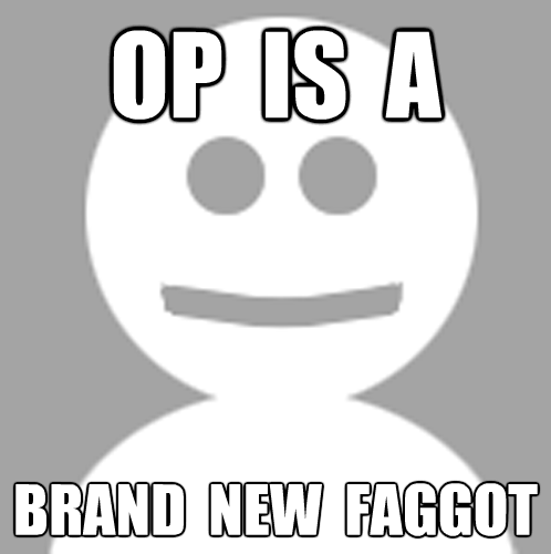 OP IS A BRAND NEW F-----