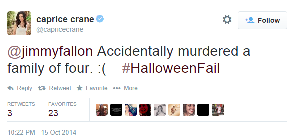 caprice crane @capricecrane Follow @jimmyfallon Accidentally murdered a family of four. :( #HalloweenFail Reply t Retweet ★ Favorite More RETWEETS FAVORITES 3 23 10:22 PM-15 Oct 2014