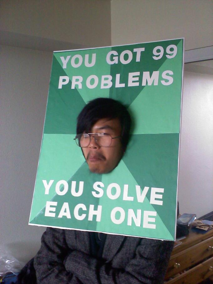 YOU GOT 99 PROBLEMS YOU SOLVE EACH ONE