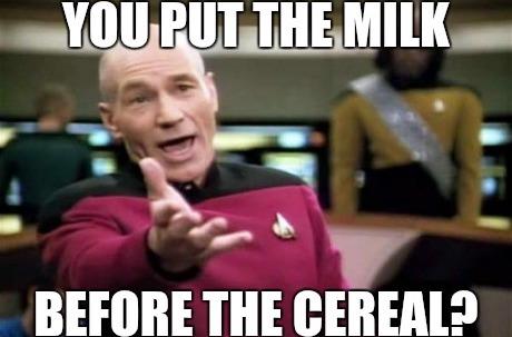 YOU PUT THEMILIK BEFORE THE CEREAL?