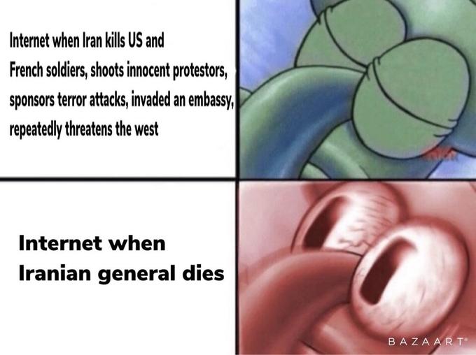 Internet when Iran kills US and French soldiers, shoots innocent protestors, sponsors terror attacks, invaded an embassy, repeatedly threatens the west Internet when Iranian general dies BAZA AR T