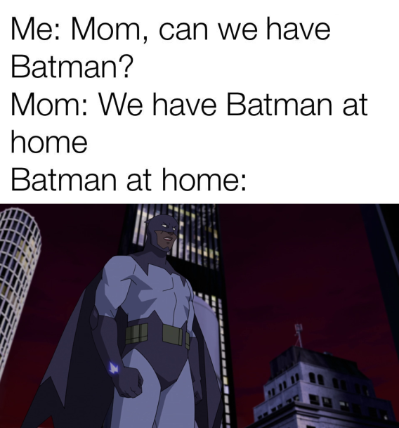 Me: Mom, can we have Batman? Mom: We have Batman at home Batman at home:
