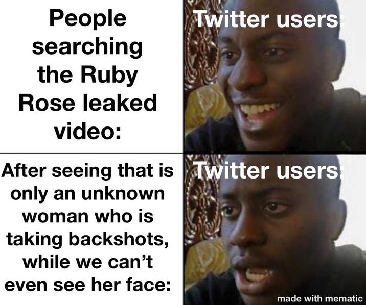 People searching Twitter users the Ruby Rose leaked video: After seeing that is Twitter users only an unknown woman who is taking backshots, while we can't even see her face: made with mematic