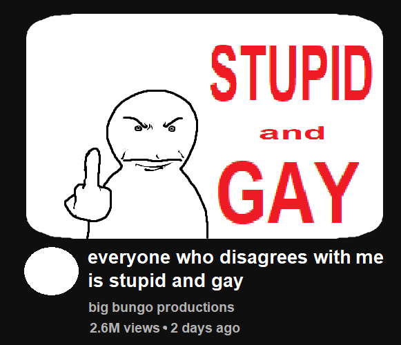 STUPID and GAY everyone who disagrees with me is stupid and gay big bungo productions 2.6M views • 2 days ago