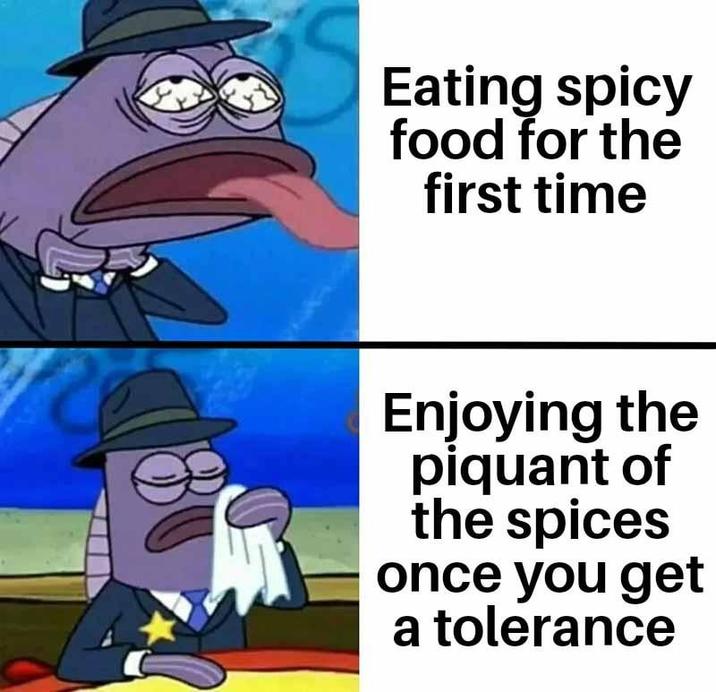 Eating spicy food for the first time Enjoying the piquant of the spices once you get a tolerance