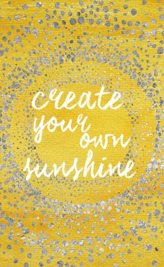 the words create your own sunshine written in white ink on yellow and gray paint with silver dots