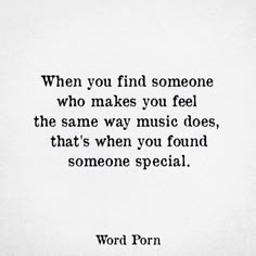 a black and white photo with the words, when you find someone who makes you feel the same way music does, that's when you found someone special