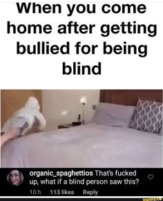 a bed with white sheets and pillows in front of a sign that reads, when you come home after getting bullied for being blind