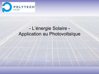 - L’énergie Solaire -
Application au Photovoltaïque
 