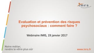 Evaluation et prévention des risques
psychosociaux : comment faire ?
Webinaire INRS, 19 janvier 2017
 