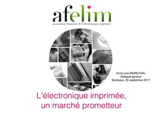 L’électronique imprimée,
un marché prometteur
Anne-Lise MARECHAL
Délégué général
Bordeaux, 20 septembre 2017
 