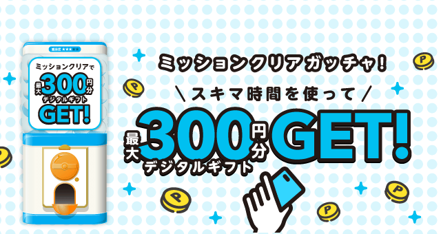 【最大300円】ミッションクリアガッチャ!のお得なクーポンが当たるガッチャ
