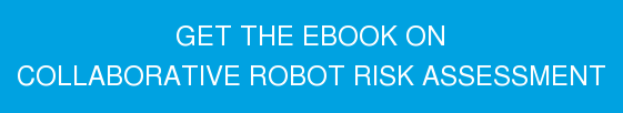 GET THE EBOOK ON COLLABORATIVE ROBOT RISK ASSESSMENT