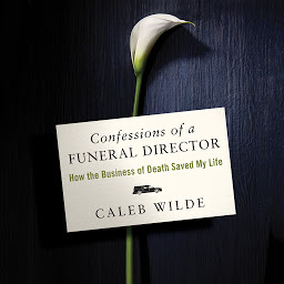 Icon image Confessions of a Funeral Director: How Death Saved My Life