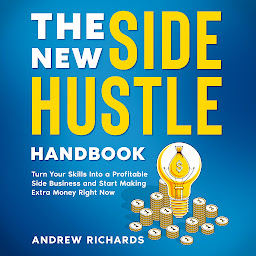 Icon image The New Side Hustle Handbook: Turn Your Skills Into a Profitable Side Business and Start Making Money Right Now
