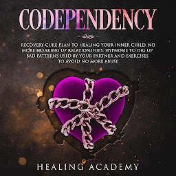 Icon image Codependency: Recovery Cure Plan to Healing Your Inner Child: No More Breaking Up Relationships. Hypnosis to Dig Up Bad Patterns Used by Your Partner and Exercises to Avoid No More Abuse