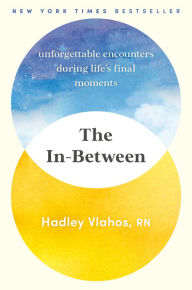 Title: The In-Between: Unforgettable Encounters During Life's Final Moments, Author: Hadley Vlahos RN