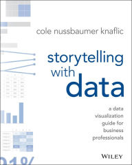 Title: Storytelling with Data: A Data Visualization Guide for Business Professionals / Edition 1, Author: Cole Nussbaumer Knaflic