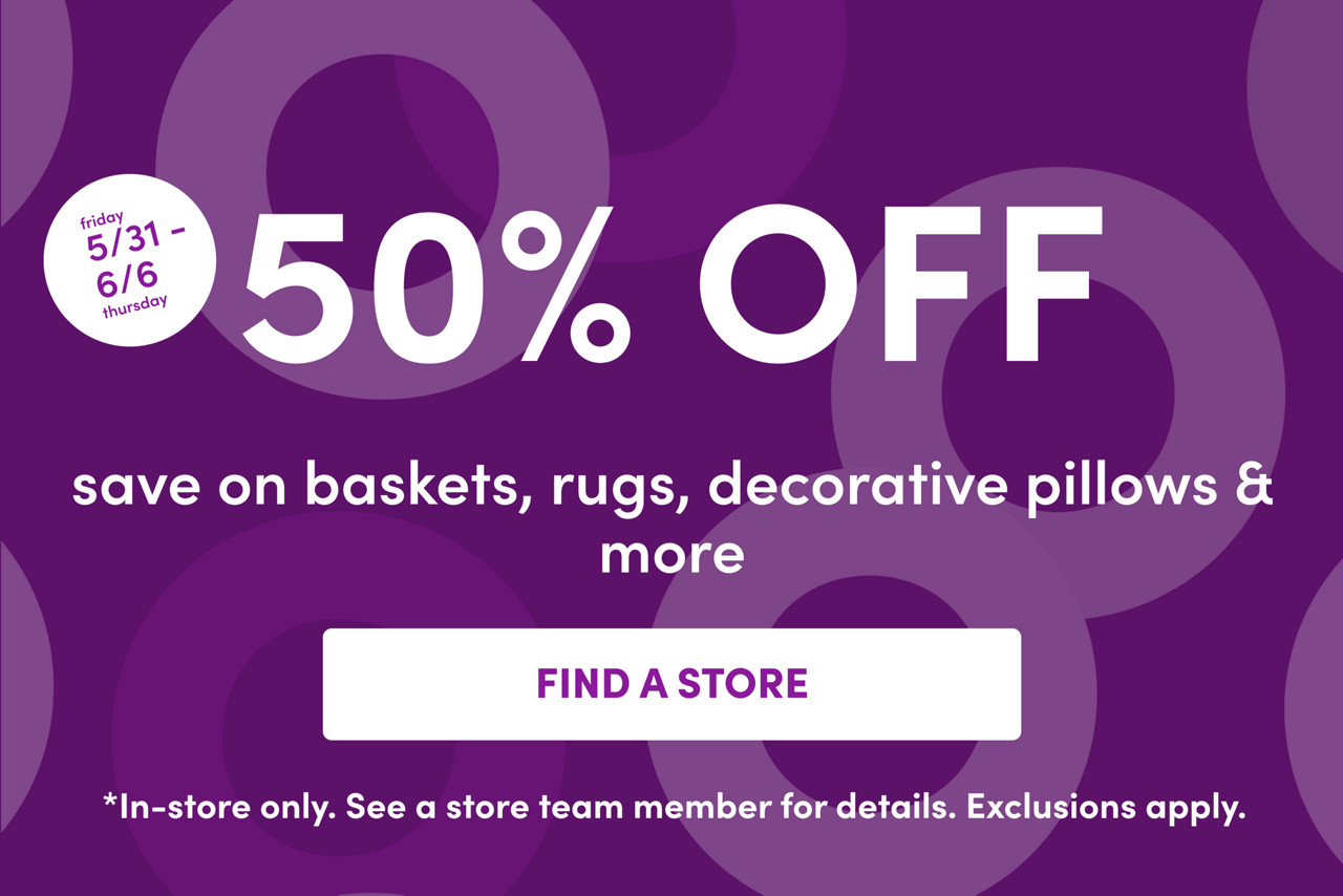 In-store only from 5/31 – 6/6: 50% off on baskets, rugs, decorative pillows & more. Exclusions apply; see a store team member for details.